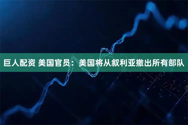 巨人配资 美国官员：美国将从叙利亚撤出所有部队