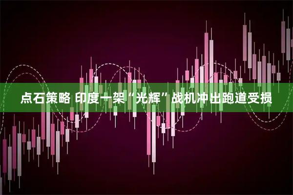 点石策略 印度一架“光辉”战机冲出跑道受损