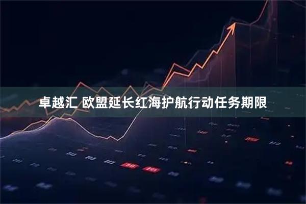 卓越汇 欧盟延长红海护航行动任务期限