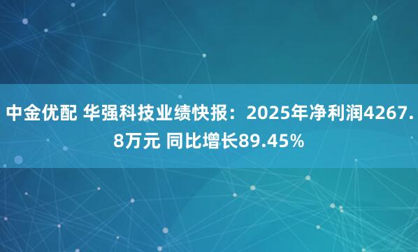 中金优配 华强科技业绩快报：2025年净利润4267.8万元 同比增长89.45%