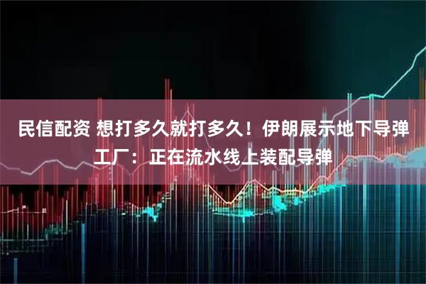 民信配资 想打多久就打多久！伊朗展示地下导弹工厂：正在流水线上装配导弹