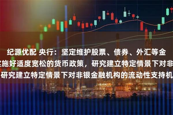 纪源优配 央行：坚定维护股票、债券、外汇等金融市场平稳运行 继续实施好适度宽松的货币政策，研究建立特定情景下对非银金融机构的流动性支持机制