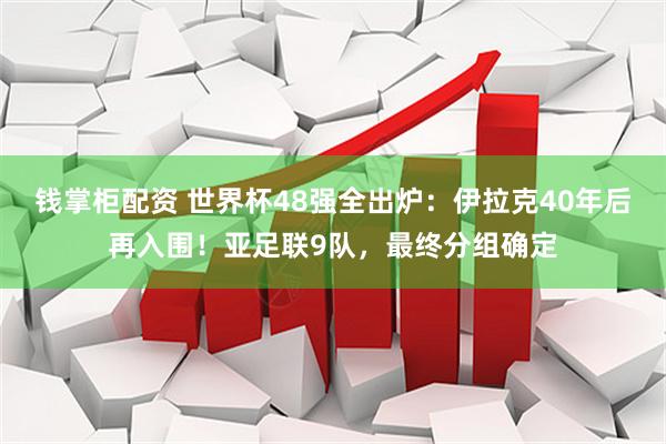 钱掌柜配资 世界杯48强全出炉：伊拉克40年后再入围！亚足联9队，最终分组确定
