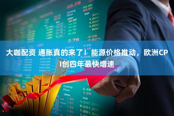 大咖配资 通胀真的来了！能源价格推动，欧洲CPI创四年最快增速