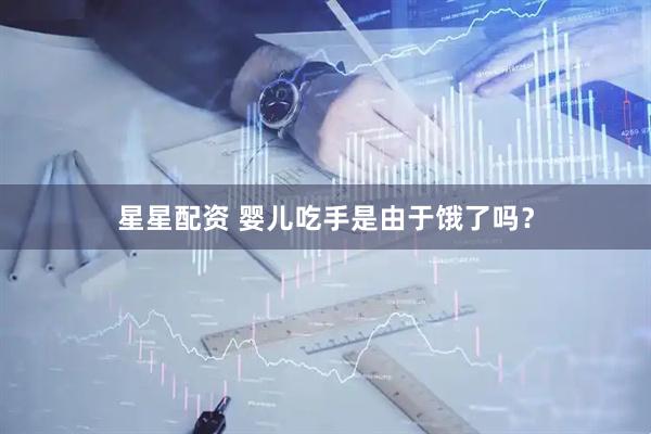 星星配资 婴儿吃手是由于饿了吗?