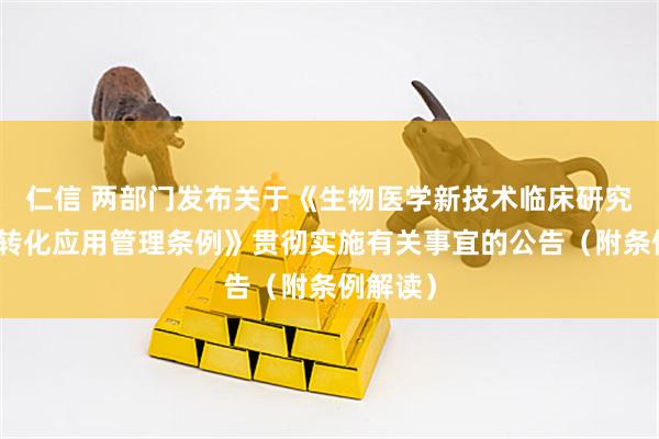 仁信 两部门发布关于《生物医学新技术临床研究和临床转化应用管理条例》贯彻实施有关事宜的公告(附条例解读)