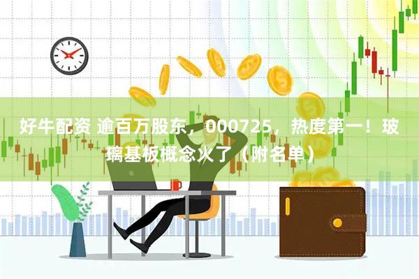 好牛配资 逾百万股东，000725，热度第一！玻璃基板概念火了（附名单）