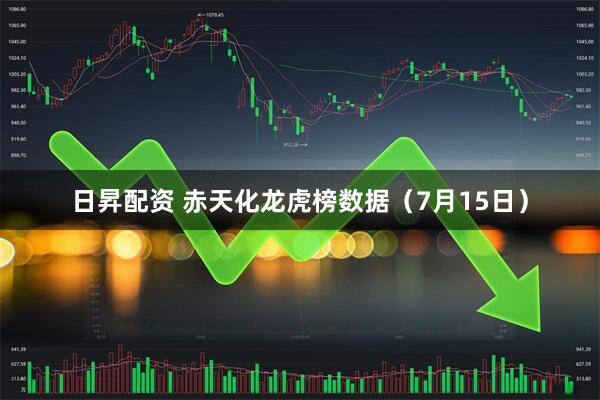 日昇配资 赤天化龙虎榜数据（7月15日）