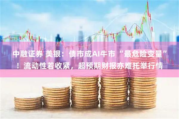中融证券 美银：债市成AI牛市 “最危险变量”！流动性若收紧，超预期财报亦难托举行情